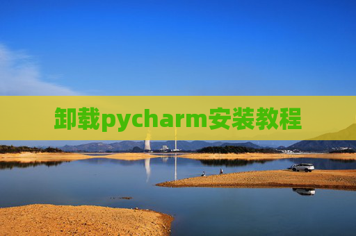 卸载pycharm安装教程 卸载pycharm安装教程